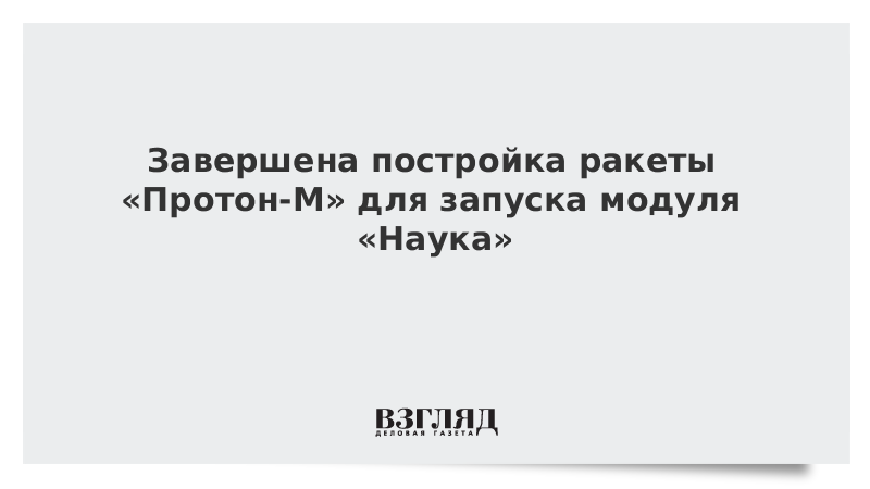 Завершена постройка ракеты «Протон-М» для запуска модуля «Наука»