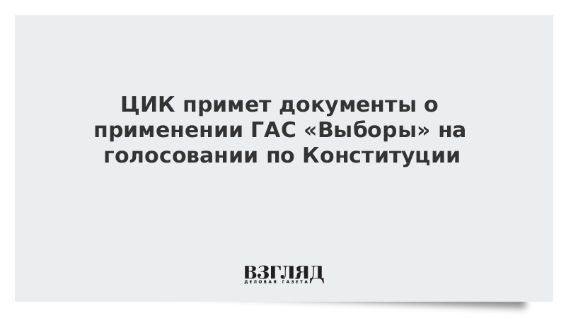 ЦИК примет документы о применении ГАС «Выборы» на голосовании по Конституции