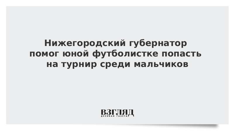 Нижегородский губернатор помог юной футболистке попасть на турнир среди мальчиков