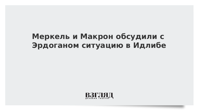 Меркель и Макрон обсудили с Эрдоганом ситуацию в Идлибе