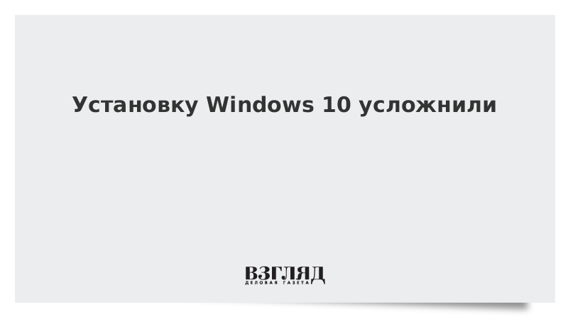 Установку Windows 10 усложнили