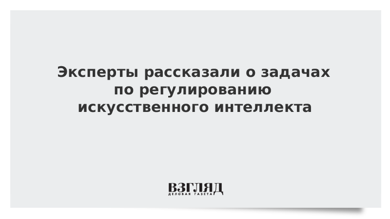 Эксперты рассказали о задачах по регулированию искусственного интеллекта