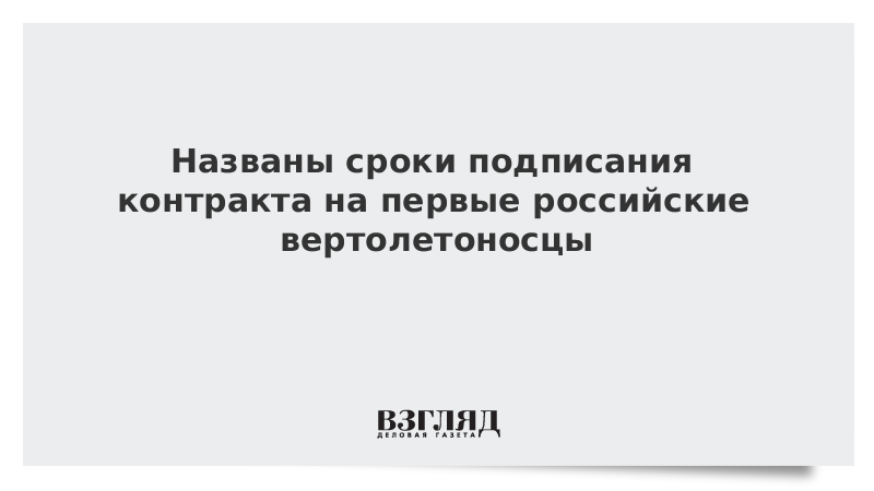 Названы сроки подписания контракта на первые российские вертолетоносцы