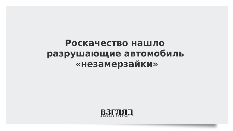 Роскачество нашло разрушающие автомобиль «незамерзайки»