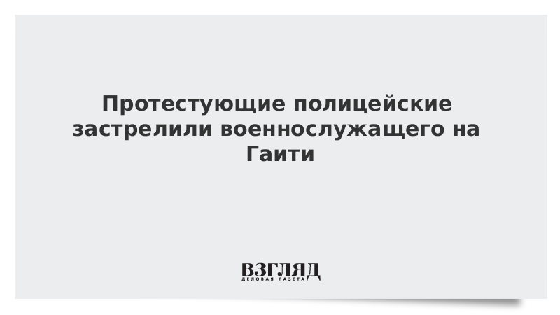 Протестующие полицейские застрелили военнослужащего на Гаити