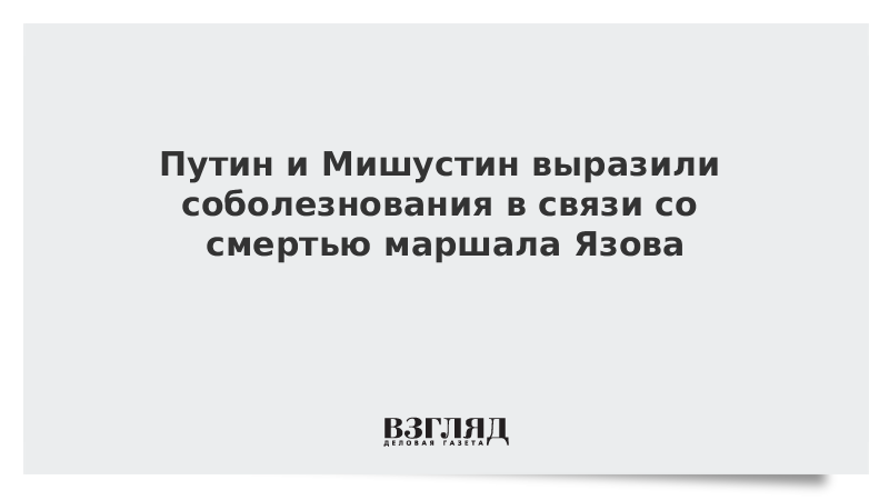 Путин и Мишустин выразили соболезнования в связи со смертью маршала Язова