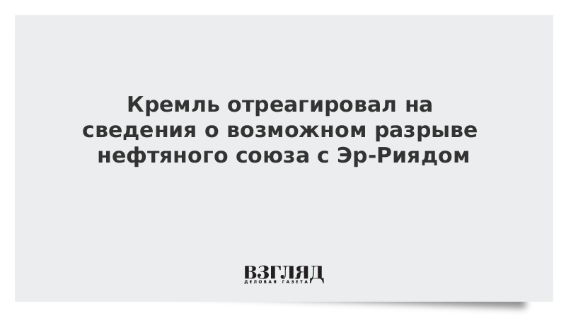 Кремль отреагировал на сведения о возможном разрыве нефтяного союза с Эр-Риядом