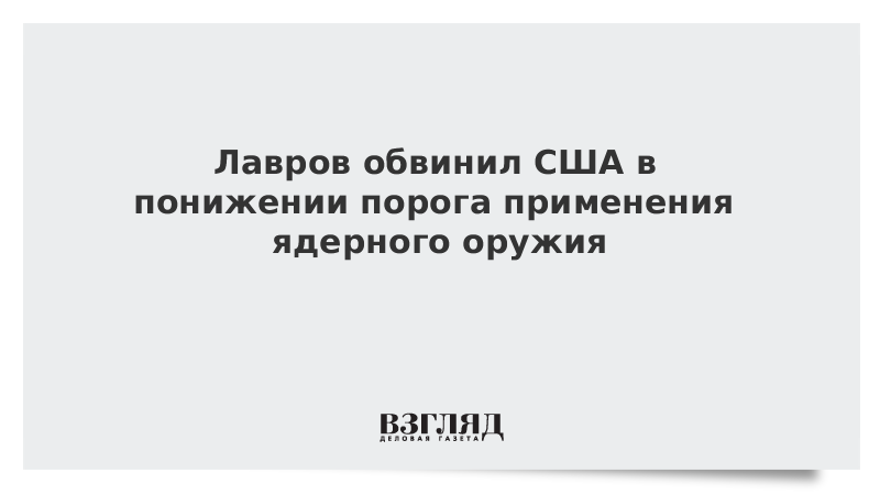 Лавров обвинил США в понижении порога применения ядерного оружия