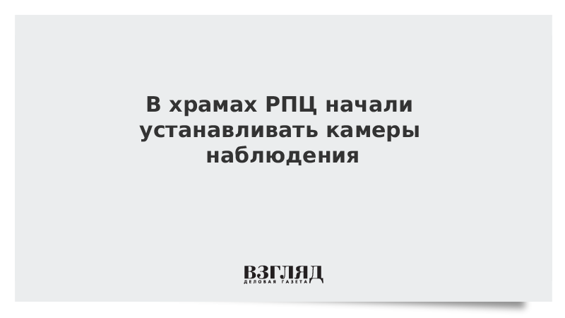 В храмах РПЦ начали устанавливать камеры наблюдения