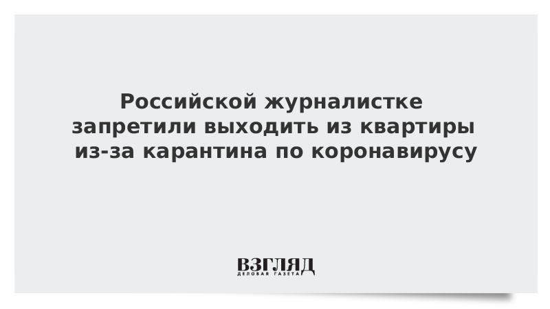 Российской журналистке запретили выходить из квартиры из-за карантина по коронавирусу