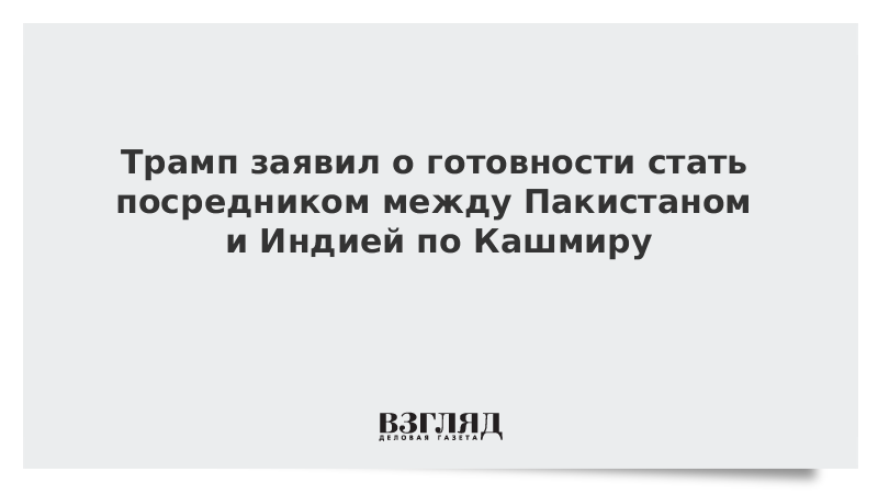 Трамп заявил о готовности стать посредником между Пакистаном и Индией по Кашмиру