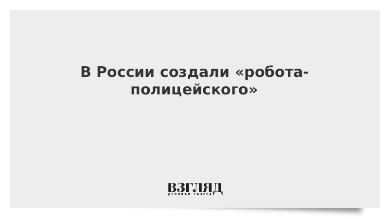 В России создали «робота-полицейского»