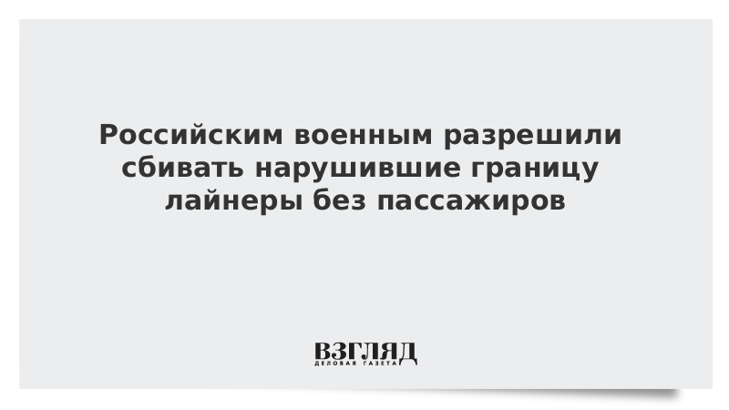 Российским военным разрешили сбивать нарушившие границу лайнеры без пассажиров