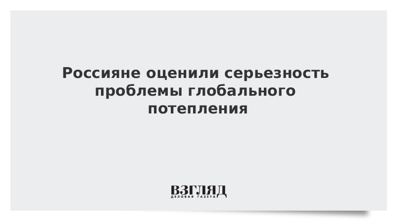 Россияне оценили серьезность проблемы глобального потепления