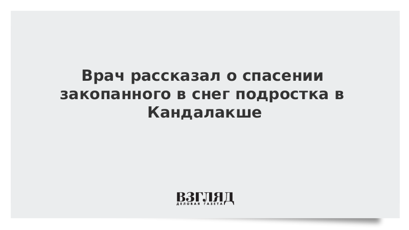 Врач рассказал о спасении закопанного в снег подростка в Кандалакше