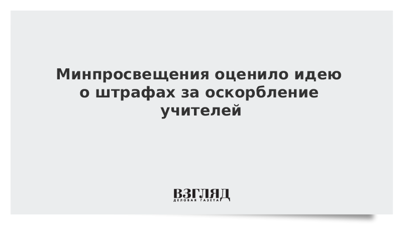 Минпросвещения оценило идею о штрафах за оскорбление учителей