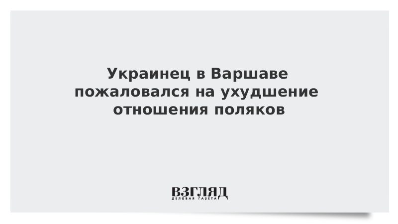 Украинец в Варшаве пожаловался на ухудшение отношения поляков