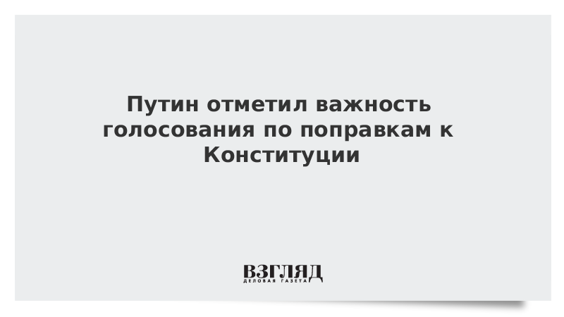 Путин: Поправки в Конституцию вступят в силу только после общероссийского голосования