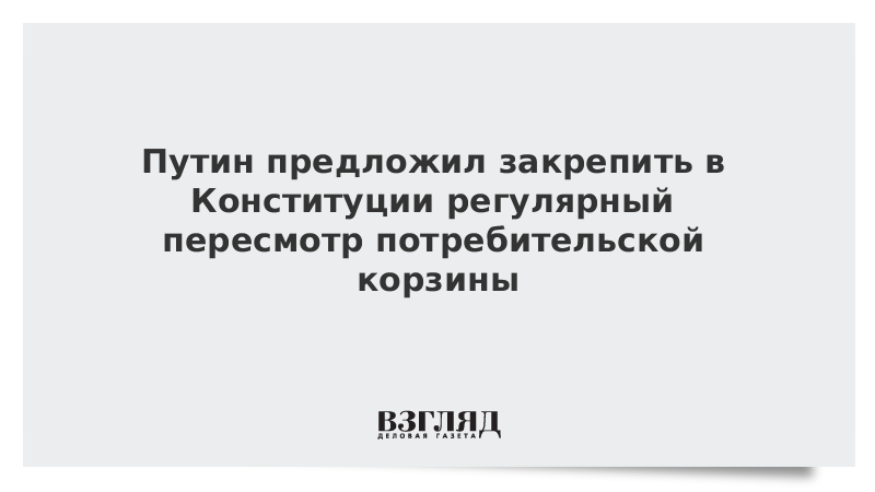 Президент предложил закрепить в Конституции регулярный пересмотр потребительской корзины