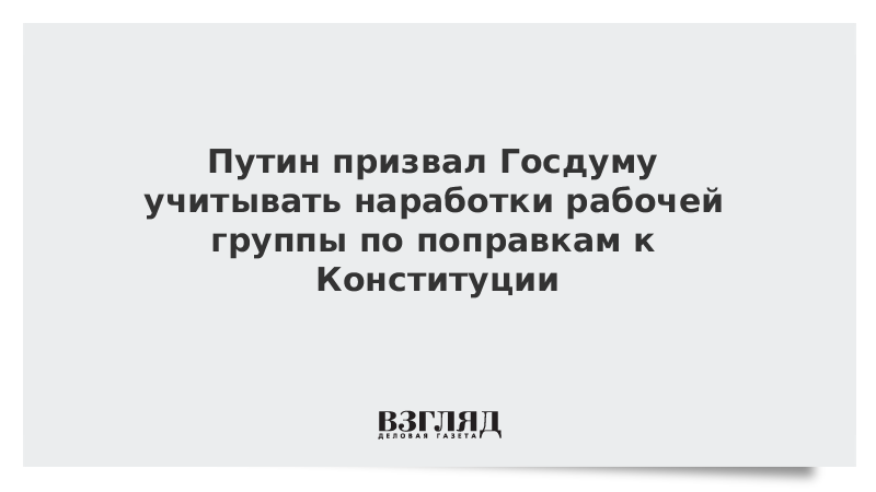 Путин призвал Госдуму учитывать наработки рабочей группы по поправкам к Конституции