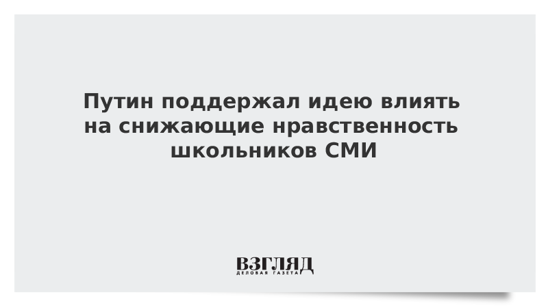 Путин поддержал идею влиять на снижающие нравственность школьников СМИ