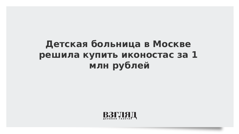 Детская больница в Москве решила купить иконостас за 1 млн рублей