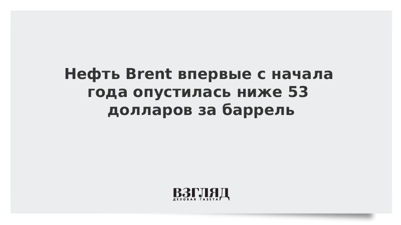 Нефть Brent впервые с начала года опустилась ниже 53 долларов за баррель