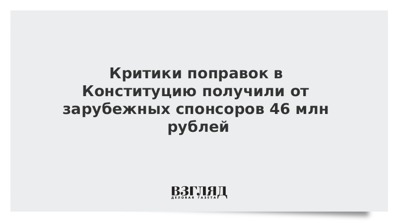 Критики поправок в Конституцию получили от зарубежных спонсоров 46 млн рублей