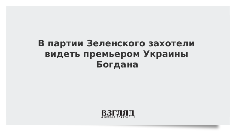 В партии Зеленского захотели видеть премьером Украины Богдана