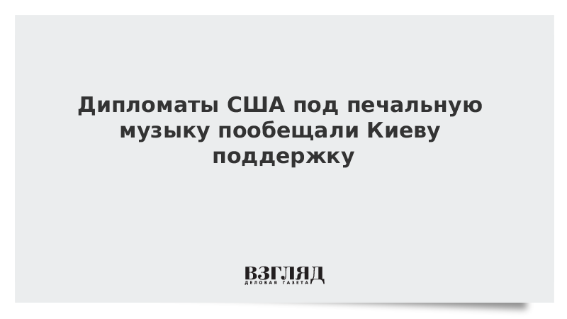 Дипломаты США под печальную музыку пообещали Киеву поддержку