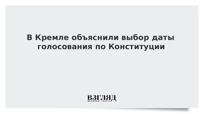 В Кремле объяснили выбор даты голосования по Конституции