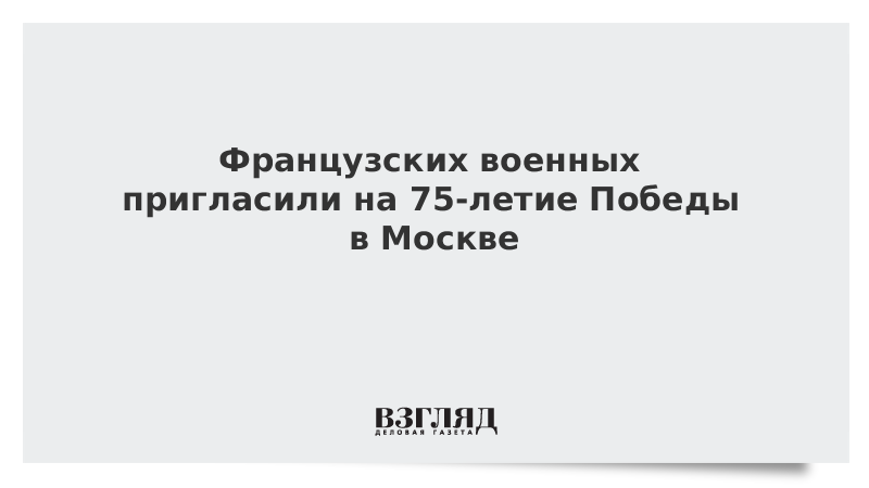 Французских военных пригласили на 75-летие Победы в Москве