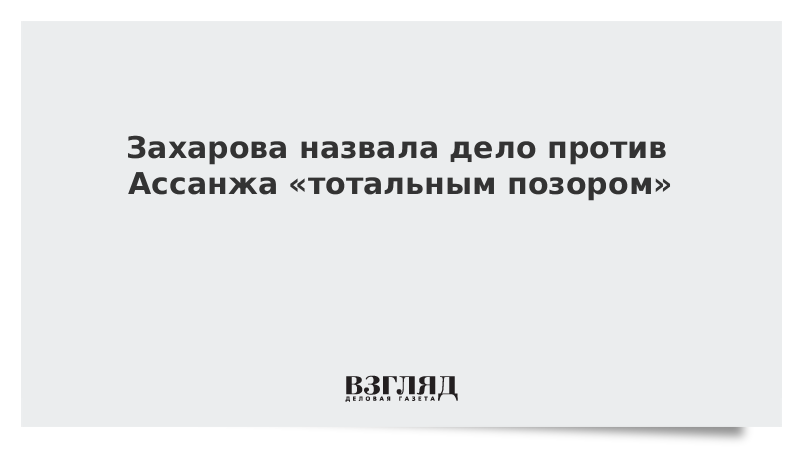 Захарова назвала дело против Ассанжа «тотальным позором»