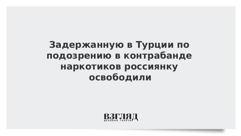 Задержанную в Турции по подозрению в контрабанде наркотиков россиянку освободили