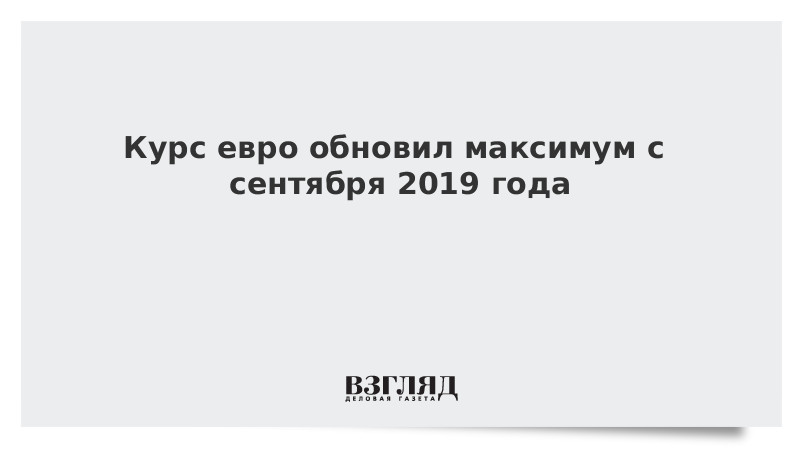 Курс евро обновил максимум с сентября 2019 года