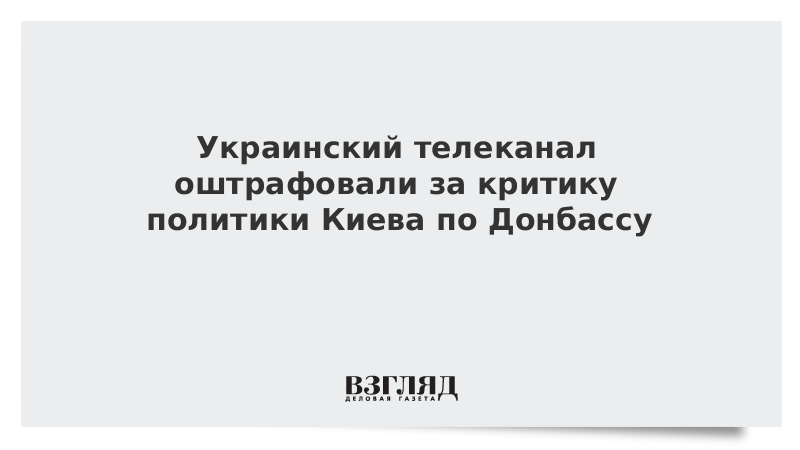 Украинский телеканал оштрафовали за критику политики Киева по Донбассу