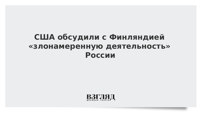 США обсудили с Финляндией «злонамеренную деятельность» России