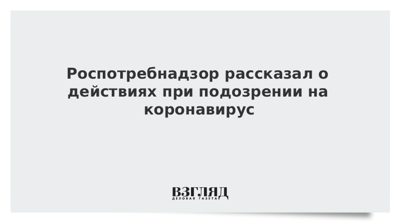 Роспотребнадзор рассказал о действиях при подозрении на коронавирус