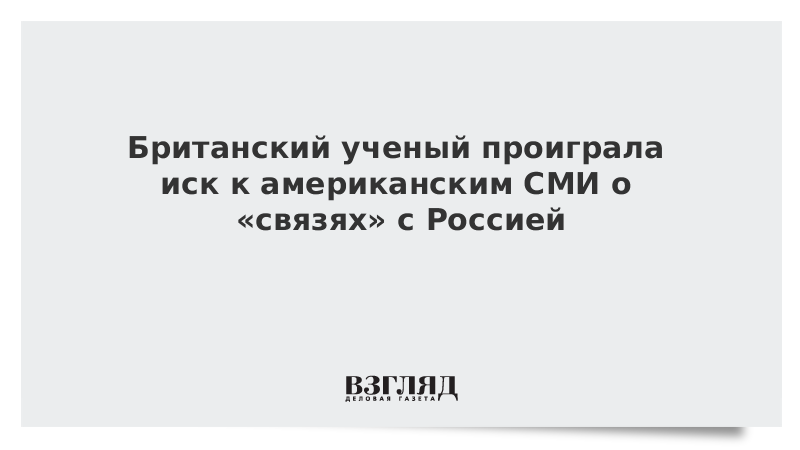 Британский ученый проиграла иск к американским СМИ о «связях» с Россией