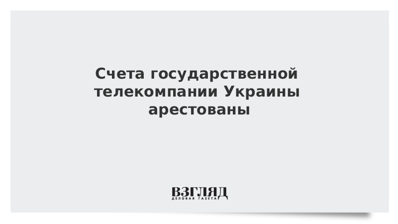 Счета государственной телекомпании Украины арестованы