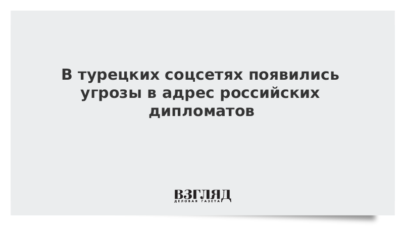 В турецких соцсетях появились угрозы в адрес российских дипломатов