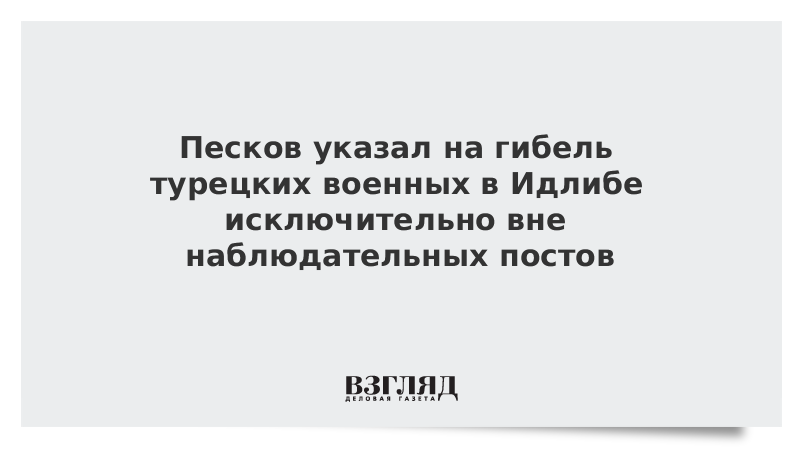 Песков указал на гибель турецких военных в Идлибе исключительно вне наблюдательных постов