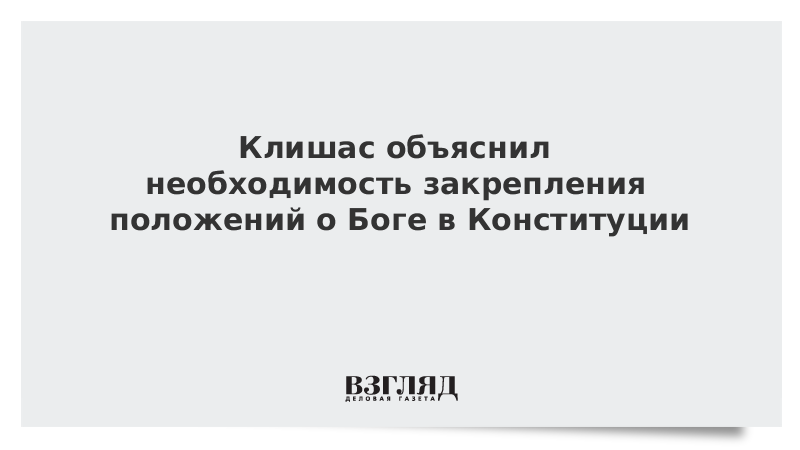 Клишас объяснил необходимость закрепления положений о Боге в Конституции