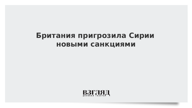 Британия пригрозила Сирии новыми санкциями