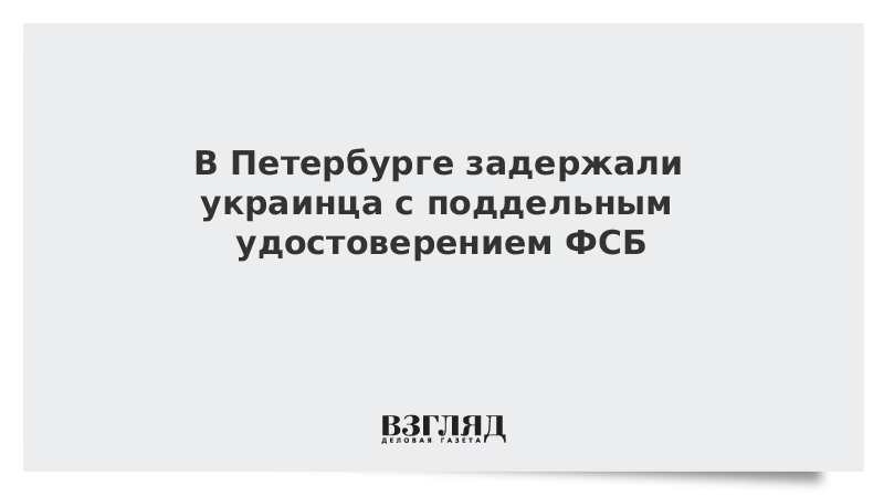 В Петербурге задержали украинца с поддельным удостоверением ФСБ