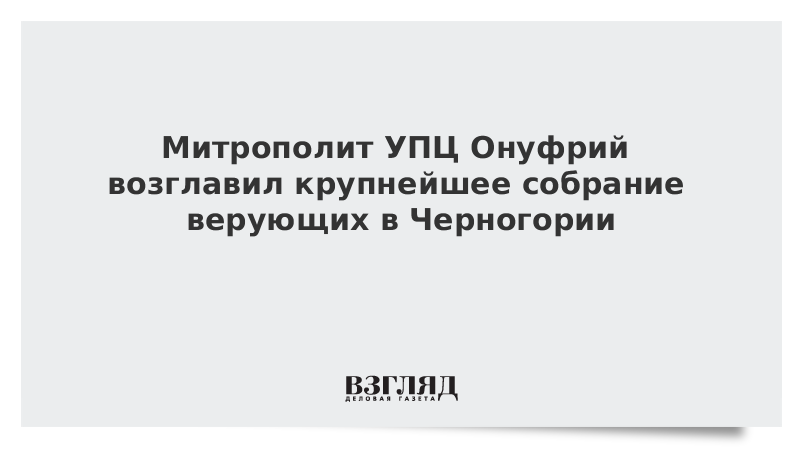 Митрополит УПЦ Онуфрий возглавил крупнейшее собрание верующих в Черногории