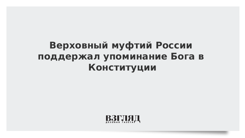 Верховный муфтий России поддержал упоминание Бога в Конституции