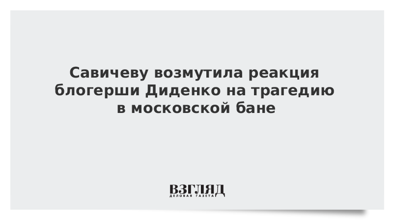 Савичеву возмутила реакция блогерши Диденко на трагедию в московской бане