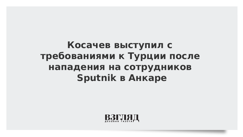 Косачев выступил с требованиями к Турции после нападения на сотрудников Sputnik в Анкаре