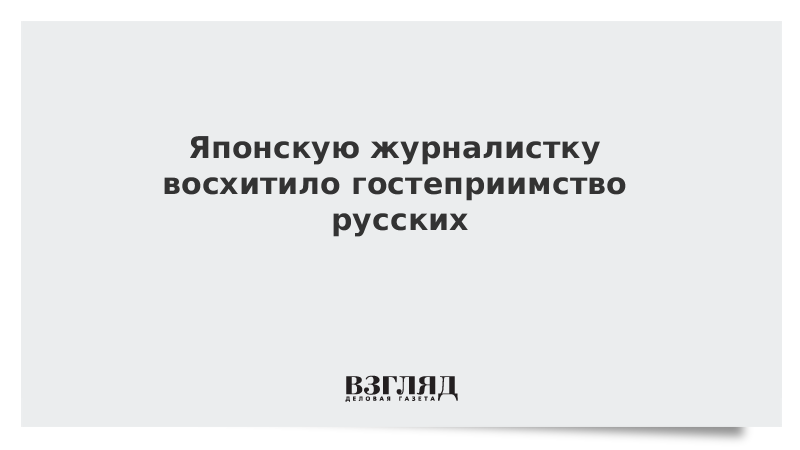 Японскую журналистку восхитило гостеприимство русских